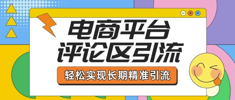 电商平台评论区引流，从基础操作到发布内容，引流技巧，轻松实现长期精准引流-无痕资源库