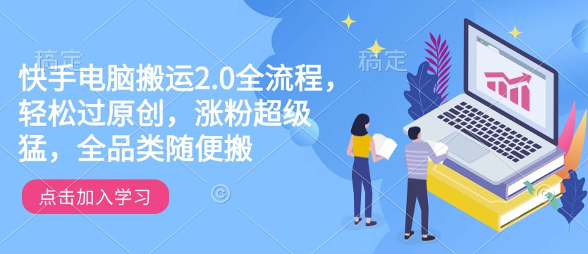 快手电脑搬运2.0全流程，轻松过原创，涨粉超级猛，全品类随便搬-无痕资源库