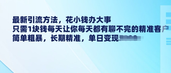 最新引流方法，花小钱办大事，只需1块钱每天让你每天都有聊不完的精准客户 简单粗暴，长期精准-无痕资源库