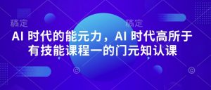 AI 时代的能元力,AI 时代高所于有技能课程一的门元知认课-无痕资源库