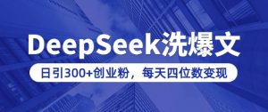 用DeepSeek洗公众号爆文,日引300+创业粉,做知识付费每天四位数变现(附详细实操教程)-无痕资源库