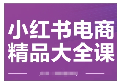 小红书电商精品大全课，快速掌握小红书运营技巧，实现精准引流与爆单目标，轻松玩转小红书电商(更新2月)-无痕资源库