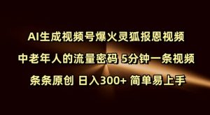 Ai生成视频号爆火灵狐报恩视频 中老年人的流量密码 5分钟一条视频 条条原创 日入300+ 简单易上手-无痕资源库