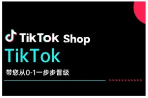 TikTok Shop带您从0-1一步步晋级，开启电商新征程，在TikTok商业领域实现突破与成长-无痕资源库