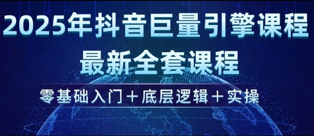 2025年抖音巨量引擎最新全套课程，零基础入门+底层逻辑+实操-无痕资源库
